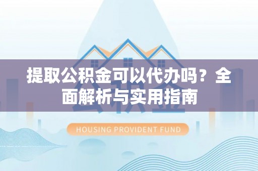 卓尼提取公积金可以代办吗？全面解析与实用指南