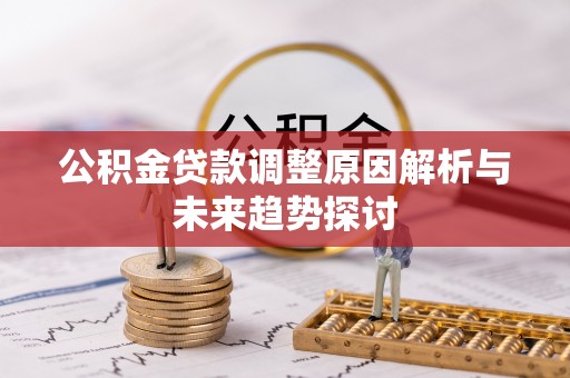 卓尼公积金贷款调整原因解析与未来趋势探讨