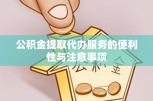 卓尼公积金提取代办服务的便利性与注意事项