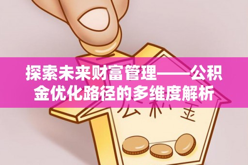 卓尼探索未来财富管理——公积金优化路径的多维度解析