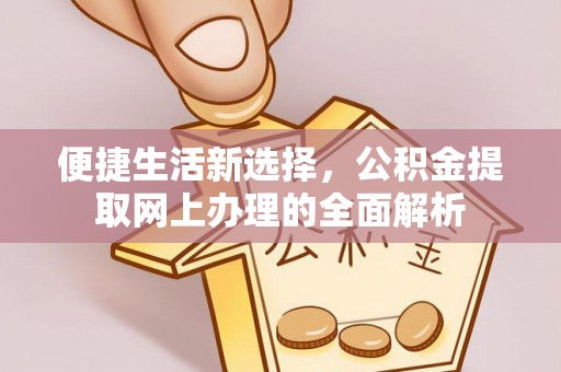 卓尼便捷生活新选择，公积金提取网上办理的全面解析