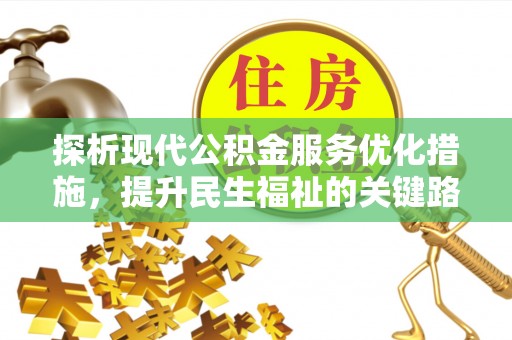 卓尼探析现代公积金服务优化措施，提升民生福祉的关键路径
