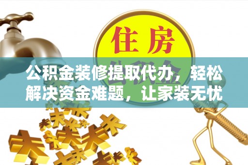 卓尼公积金装修提取代办，轻松解决资金难题，让家装无忧