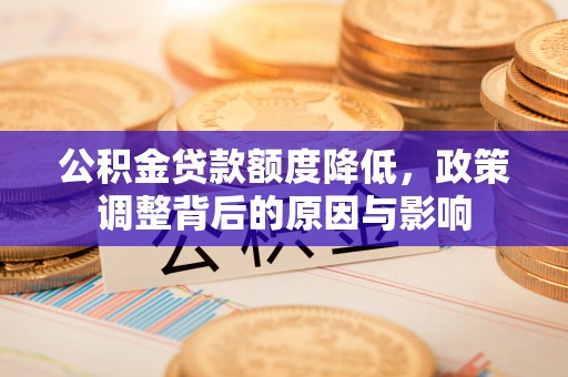 卓尼公积金贷款额度降低，政策调整背后的原因与影响