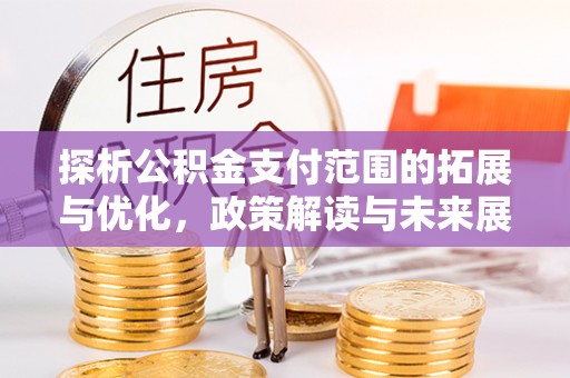卓尼探析公积金支付范围的拓展与优化，政策解读与未来展望