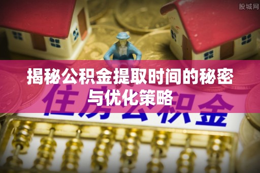 卓尼揭秘公积金提取时间的秘密与优化策略