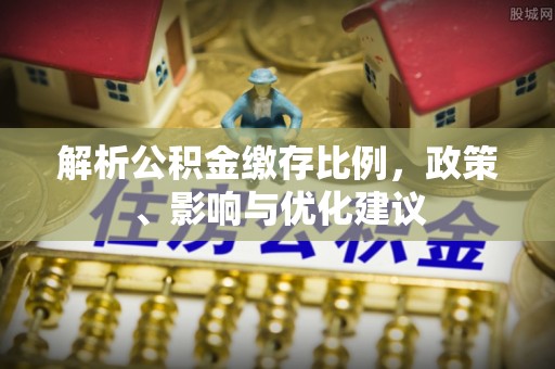 卓尼解析公积金缴存比例，政策、影响与优化建议