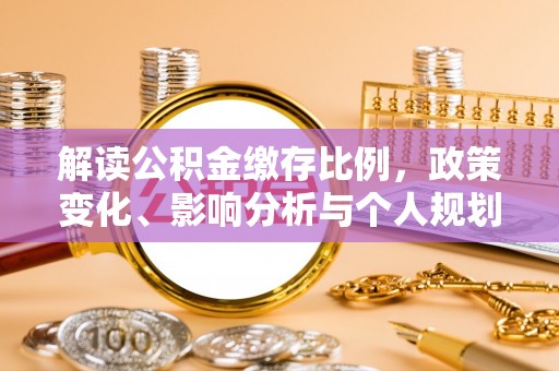 卓尼解读公积金缴存比例，政策变化、影响分析与个人规划