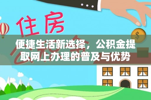 卓尼便捷生活新选择，公积金提取网上办理的普及与优势