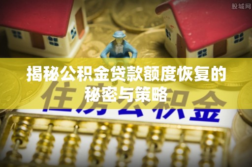 卓尼揭秘公积金贷款额度恢复的秘密与策略