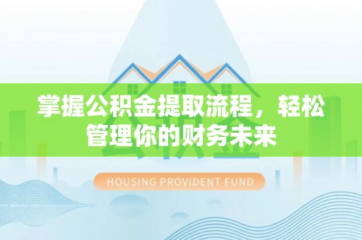 卓尼掌握公积金提取流程，轻松管理你的财务未来