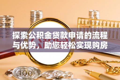 卓尼探索公积金贷款申请的流程与优势，助您轻松实现购房梦想