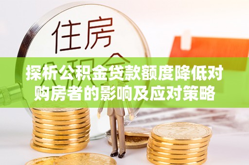 卓尼探析公积金贷款额度降低对购房者的影响及应对策略