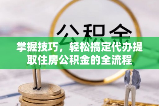 卓尼掌握技巧，轻松搞定代办提取住房公积金的全流程
