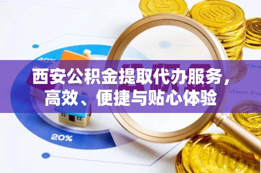 卓尼西安公积金提取代办服务，高效、便捷与贴心体验