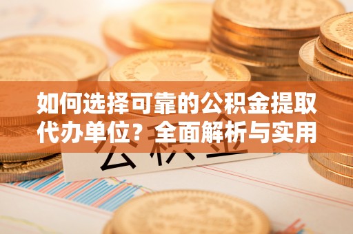 卓尼如何选择可靠的公积金提取代办单位？全面解析与实用建议