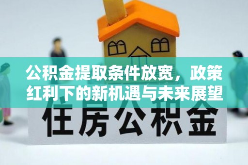 卓尼公积金提取条件放宽，政策红利下的新机遇与未来展望
