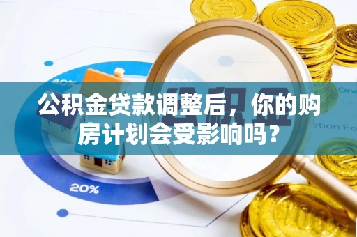 卓尼公积金贷款调整后，你的购房计划会受影响吗？