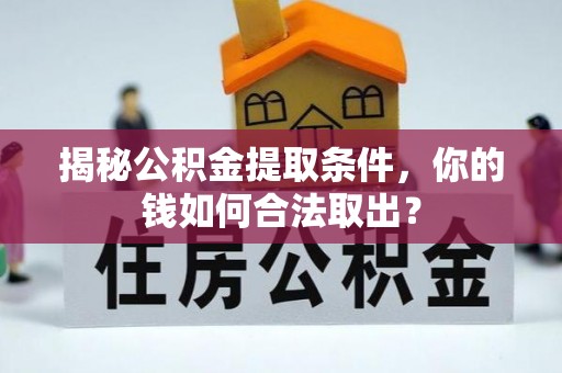 卓尼揭秘公积金提取条件，你的钱如何合法取出？