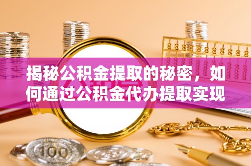 卓尼揭秘公积金提取的秘密，如何通过公积金代办提取实现财务自由