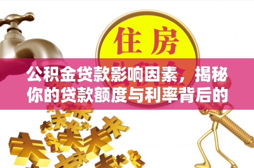 卓尼公积金贷款影响因素，揭秘你的贷款额度与利率背后的秘密