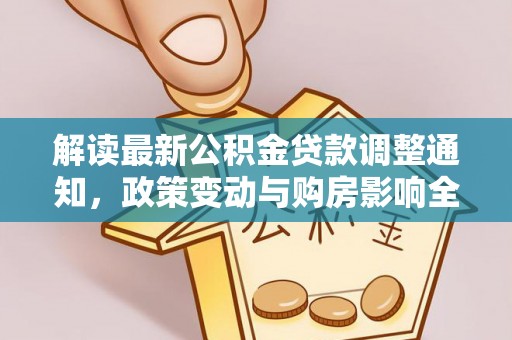 卓尼解读最新公积金贷款调整通知，政策变动与购房影响全解析