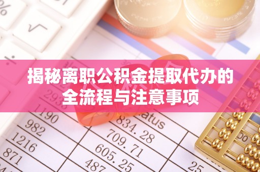 卓尼揭秘离职公积金提取代办的全流程与注意事项