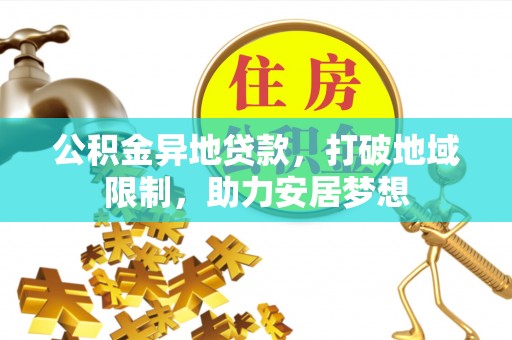 卓尼公积金异地贷款，打破地域限制，助力安居梦想