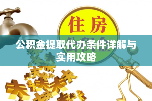 卓尼公积金提取代办条件详解与实用攻略