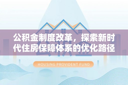 卓尼公积金制度改革，探索新时代住房保障体系的优化路径