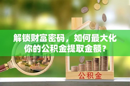 卓尼解锁财富密码，如何最大化你的公积金提取金额？