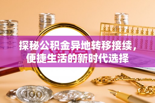 卓尼探秘公积金异地转移接续，便捷生活的新时代选择