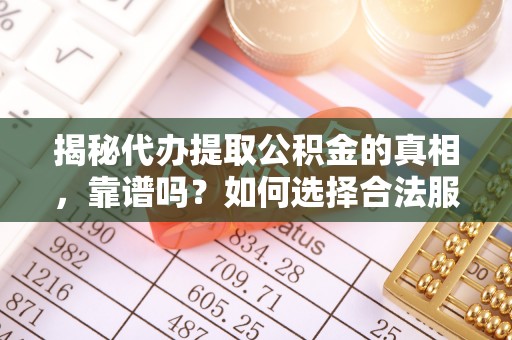 卓尼揭秘代办提取公积金的真相，靠谱吗？如何选择合法服务？