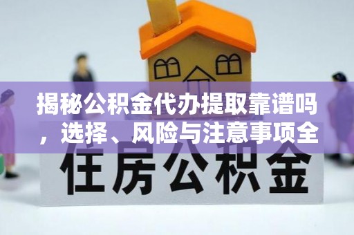 卓尼揭秘公积金代办提取靠谱吗，选择、风险与注意事项全解析