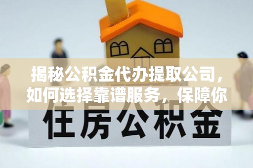 卓尼揭秘公积金代办提取公司，如何选择靠谱服务，保障你的资金安全