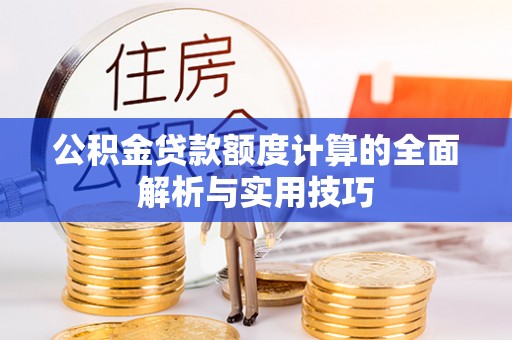 卓尼公积金贷款额度计算的全面解析与实用技巧