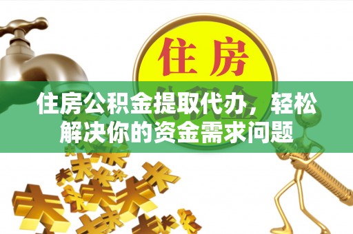 卓尼住房公积金提取代办，轻松解决你的资金需求问题