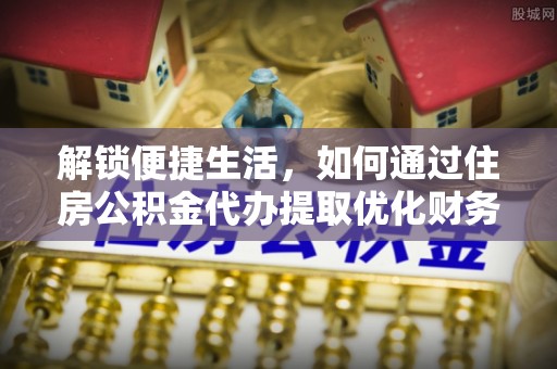 卓尼解锁便捷生活，如何通过住房公积金代办提取优化财务规划