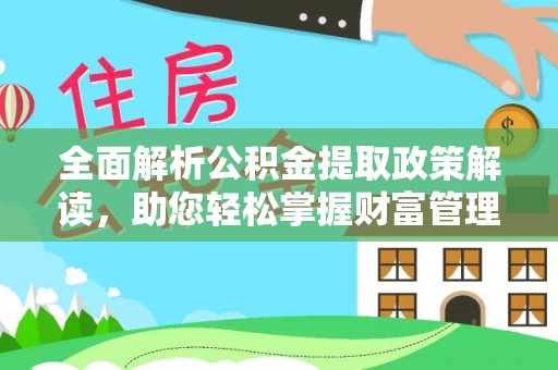 卓尼全面解析公积金提取政策解读，助您轻松掌握财富管理新方向