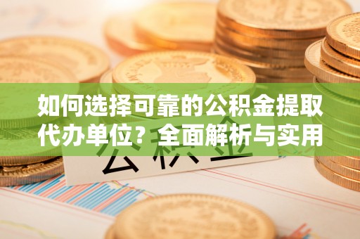 卓尼如何选择可靠的公积金提取代办单位？全面解析与实用指南