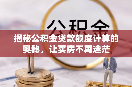 卓尼揭秘公积金贷款额度计算的奥秘，让买房不再迷茫