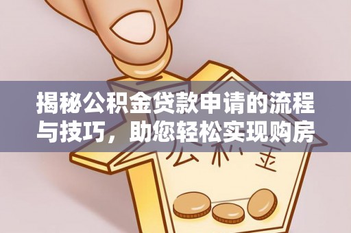 卓尼揭秘公积金贷款申请的流程与技巧，助您轻松实现购房梦
