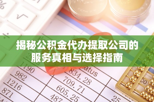 卓尼揭秘公积金代办提取公司的服务真相与选择指南