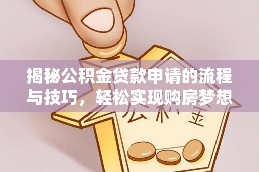 卓尼揭秘公积金贷款申请的流程与技巧，轻松实现购房梦想