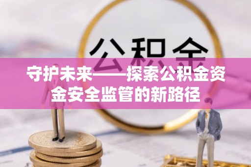 卓尼守护未来——探索公积金资金安全监管的新路径