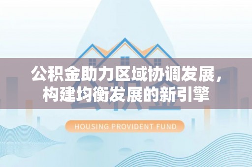 卓尼公积金助力区域协调发展，构建均衡发展的新引擎