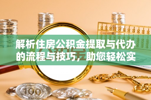 卓尼解析住房公积金提取与代办的流程与技巧，助您轻松实现资金流动