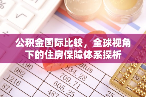 卓尼公积金国际比较，全球视角下的住房保障体系探析