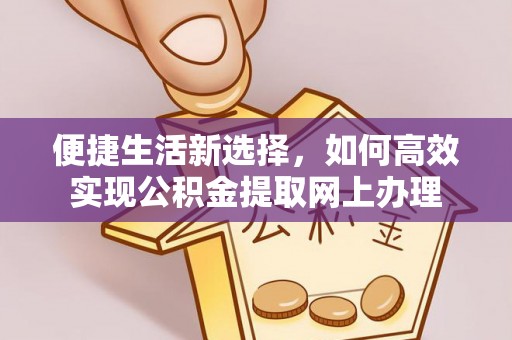 卓尼便捷生活新选择，如何高效实现公积金提取网上办理