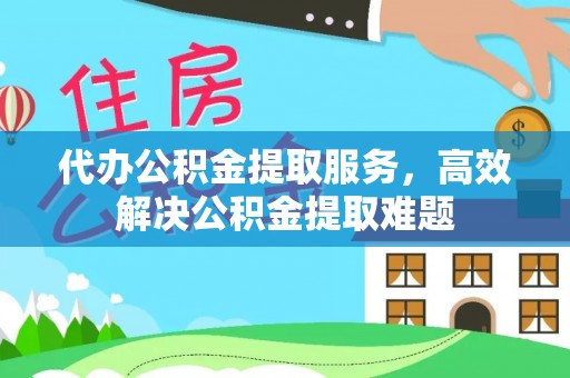 卓尼代办公积金提取服务，高效解决公积金提取难题